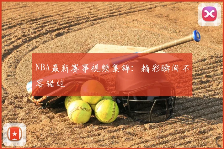 NBA最新赛事视频集锦：精彩瞬间不容错过