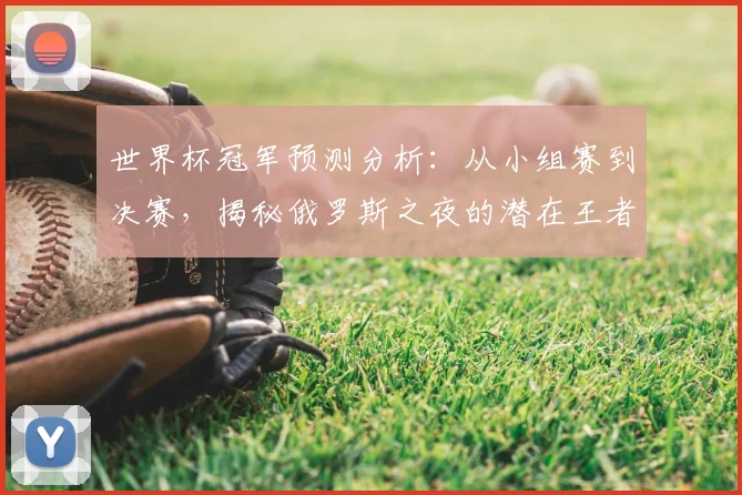 世界杯冠军预测分析：从小组赛到决赛，揭秘俄罗斯之夜的潜在王者