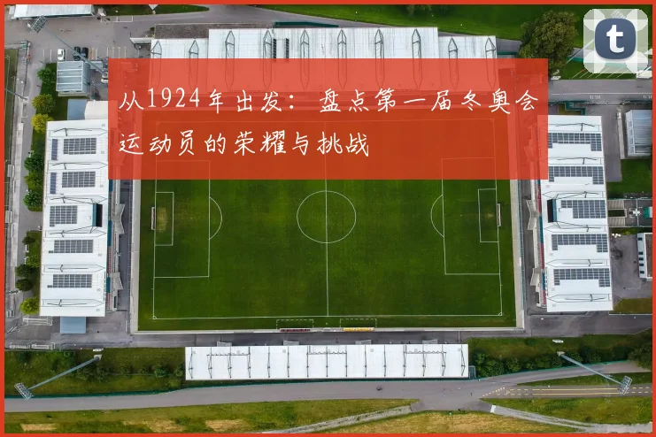 从1924年出发：盘点第一届冬奥会运动员的荣耀与挑战