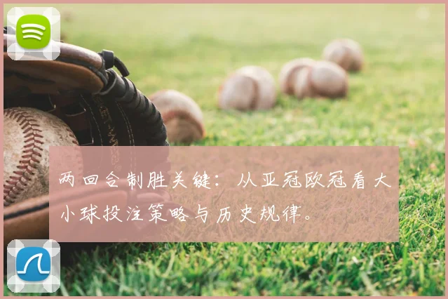 两回合制胜关键：从亚冠欧冠看大小球投注策略与历史规律。