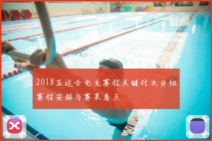 2018亚运会电竞赛程关键对决分组赛程安排与赛果看点