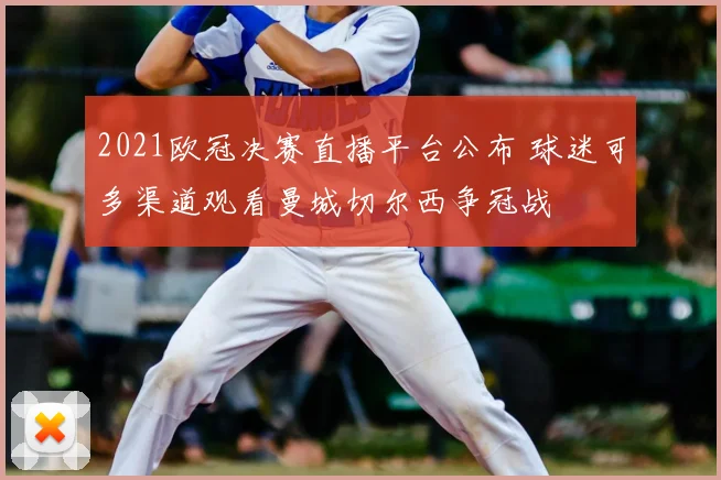 2021欧冠决赛直播平台公布 球迷可多渠道观看曼城切尔西争冠战