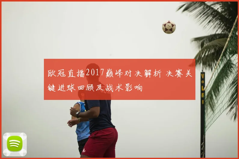 欧冠直播2017巅峰对决解析 决赛关键进球回顾及战术影响