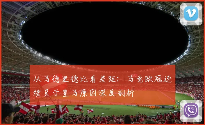 从马德里德比看差距：马竞欧冠连续负于皇马原因深度剖析