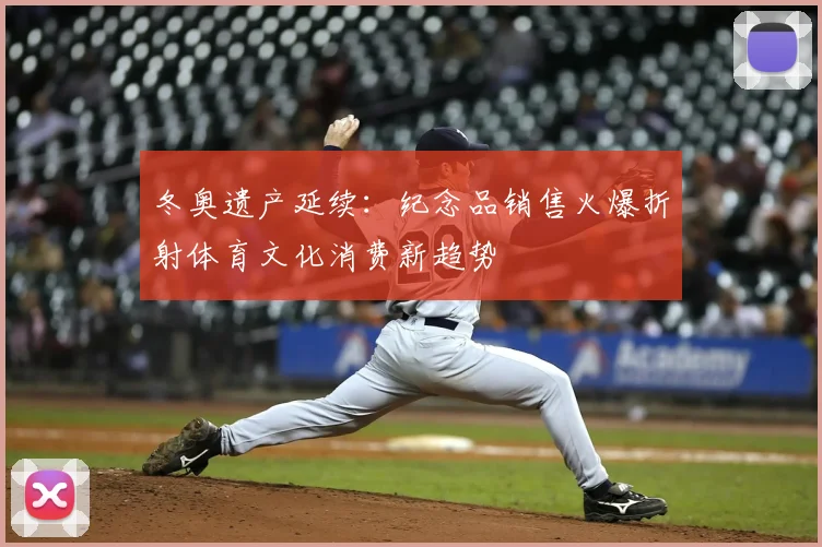 冬奥遗产延续：纪念品销售火爆折射体育文化消费新趋势