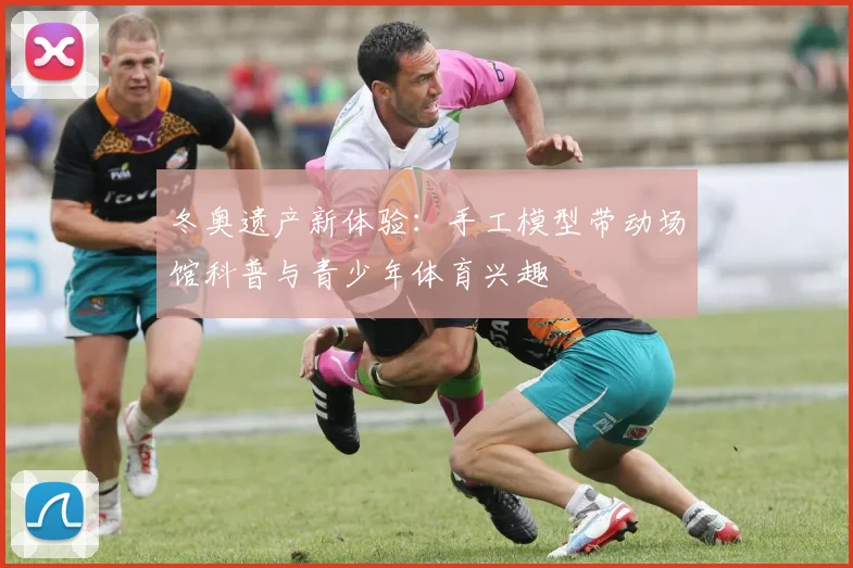 冬奥遗产新体验：手工模型带动场馆科普与青少年体育兴趣