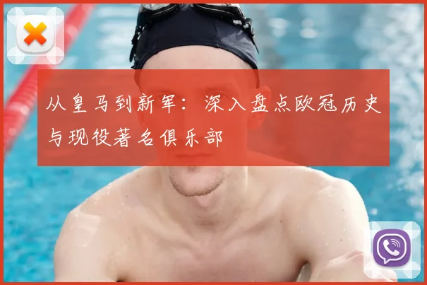 从皇马到新军：深入盘点欧冠历史与现役著名俱乐部